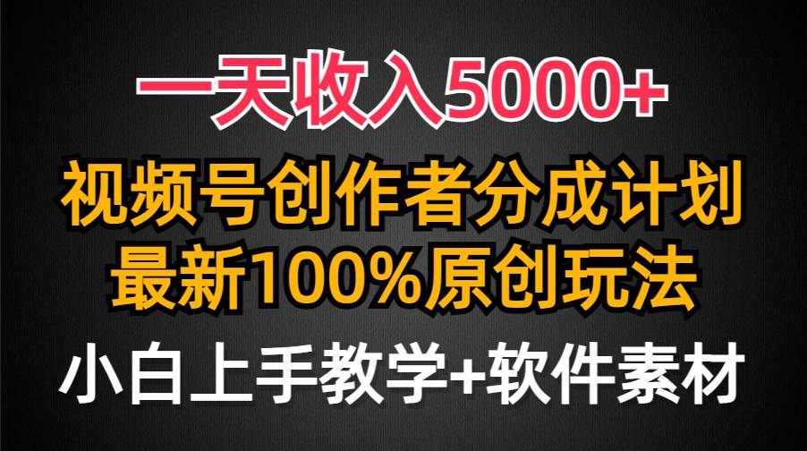 一天收入5000+，视频号创作者分成计划，最新100%原创玩法，小白也可以轻...-选优云网创