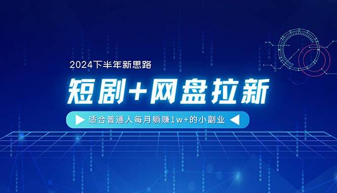 【2024下半年新思路】短剧+网盘拉新，适合普通人每月躺赚1w+的小副业-选优云网创