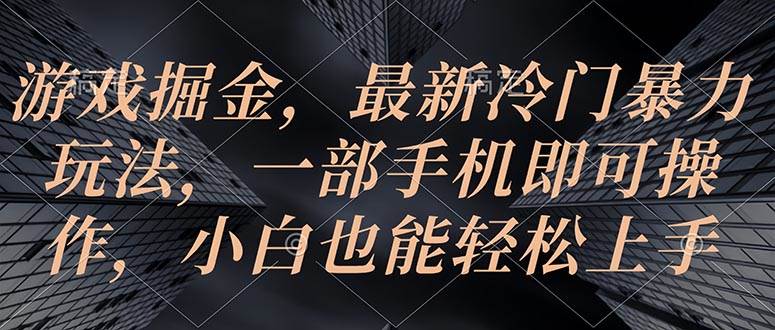 游戏掘金，最新冷门暴力玩法，一部手机即可操作，小白也能轻松上手-选优云网创