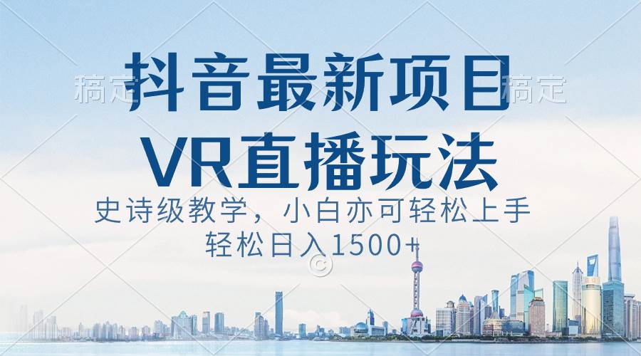 抖音最新VR直播玩法，史诗级教学，小白也可轻松上手，轻松日入1500+-选优云网创