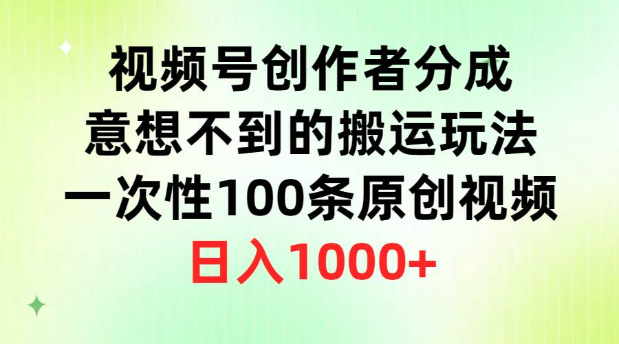 视频号创作者分成，意想不到的搬运玩法，一次性100条原创视频，日入1000+-选优云网创