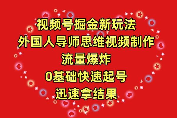 视频号掘金新玩法，外国人导师思维视频制作，流量爆炸，0其础快速起号，…-选优云网创