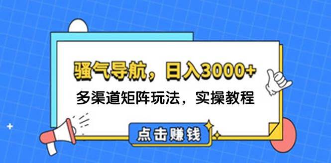 日入3000+ 骚气导航，多渠道矩阵玩法，实操教程-选优云网创