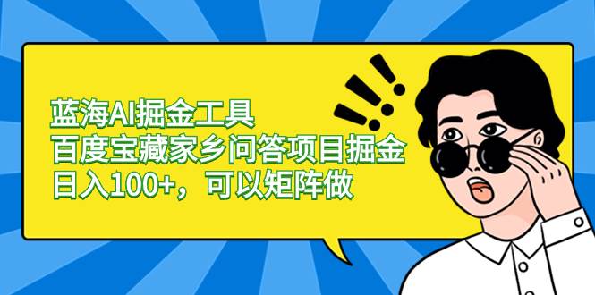 蓝海AI掘金工具百度宝藏家乡问答项目掘金，日入100+，可以矩阵做-选优云网创