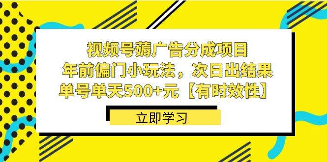 视频号薅广告分成项目，年前偏门小玩法，次日出结果，单号单天500+元【有时效性】-选优云网创