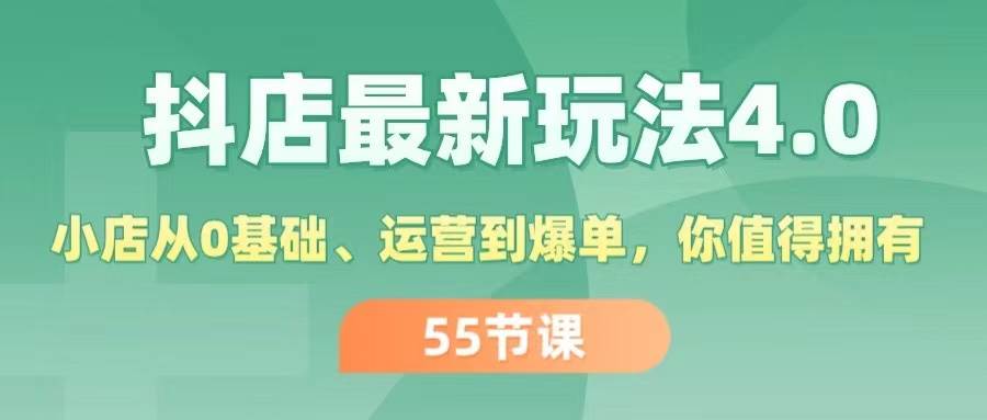 抖店最新玩法4.0，小店从0基础、运营到爆单，你值得拥有（55节）-选优云网创