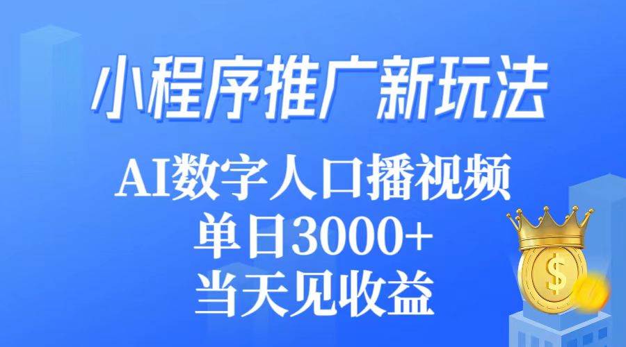 小程序推广新玩法，AI数字人口播视频，单日3000+，当天见收益-选优云网创