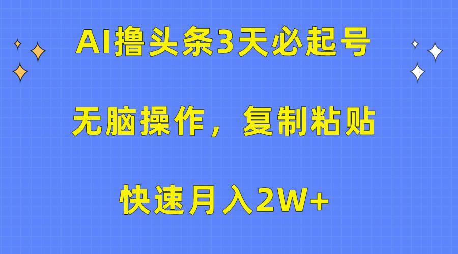 AI撸头条3天必起号，无脑操作3分钟1条，复制粘贴快速月入2W+-选优云网创