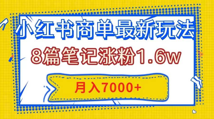 小红书商单最新玩法，8篇笔记涨粉1.6w，几分钟一个笔记，月入7000+-选优云网创