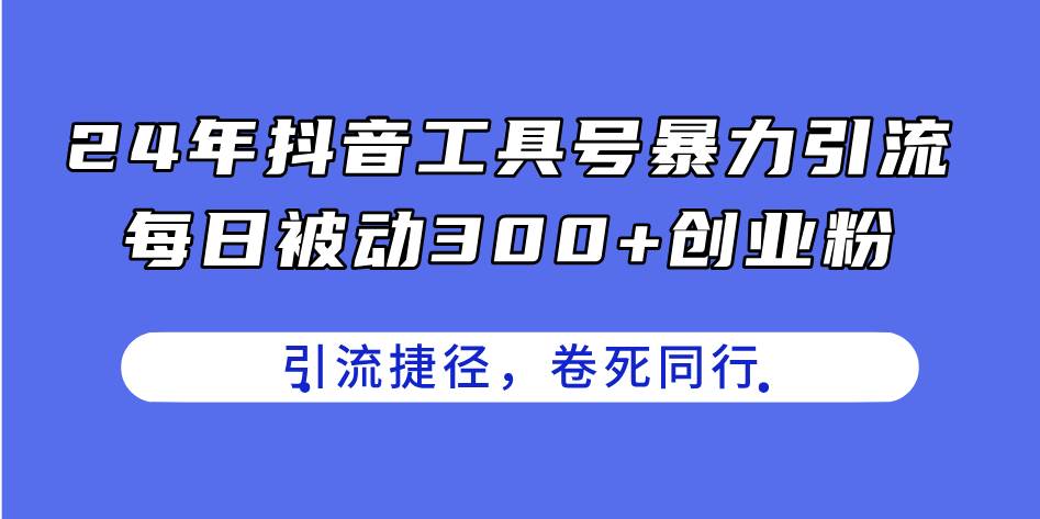 24年抖音工具号暴力引流，每日被动300+创业粉，创业粉捷径，卷死同行-选优云网创