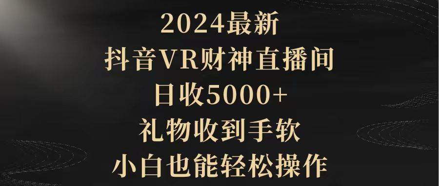 2024最新，抖音VR财神直播间，日收5000+，礼物收到手软，小白也能轻松操作-选优云网创