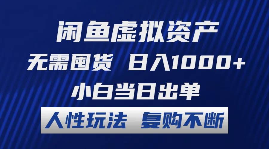 闲鱼虚拟资产 无需囤货 日入1000+ 小白当日出单 人性玩法 复购不断-选优云网创