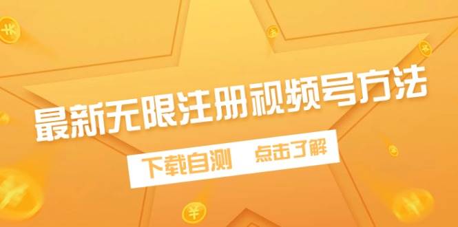 最新无限注册视频号方法，下载自测-选优云网创