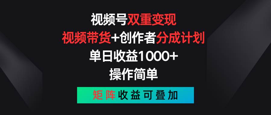 视频号双重变现，视频带货+创作者分成计划 , 单日收益1000+，可矩阵-选优云网创