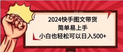 2024快手图文带货，简单易上手，小白也轻松可以日入500+-选优云网创