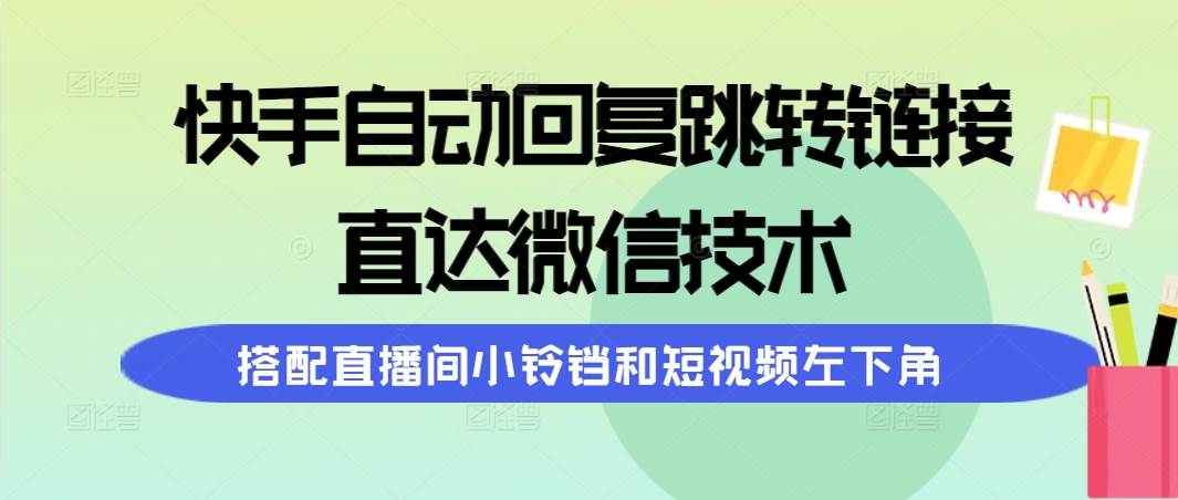 快手自动回复跳转链接，直达微信技术，搭配直播间小铃铛和短视频左下角-选优云网创