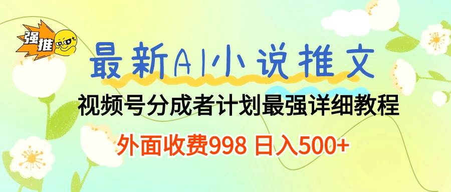 最新AI小说推文视频号分成计划 最强详细教程  日入500+-选优云网创