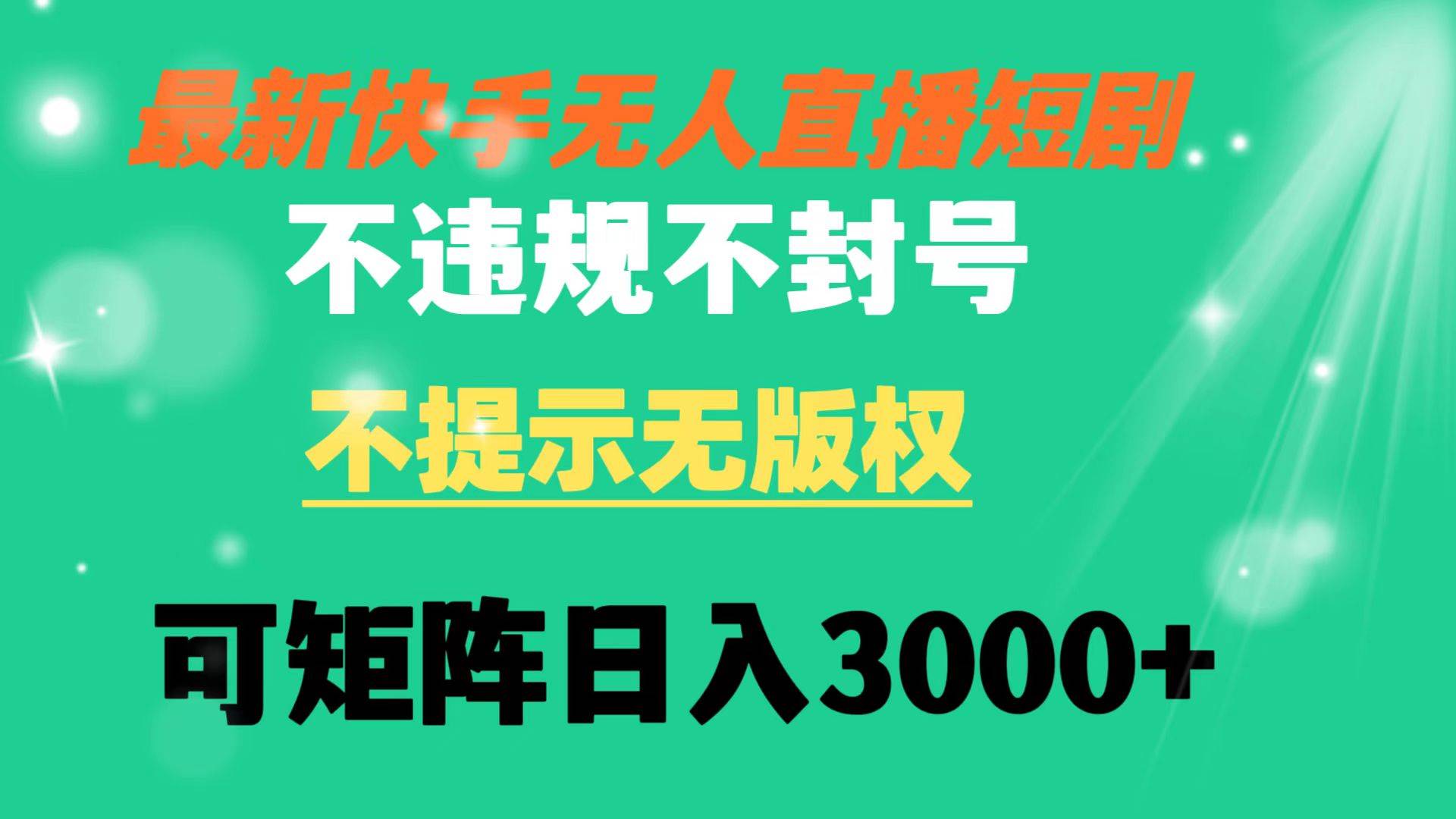 快手无人直播短剧 不违规 不提示 无版权 可矩阵操作轻松日入3000+-选优云网创