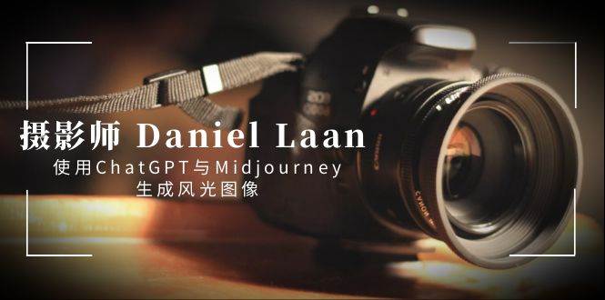 摄影师 Daniel Laan 使用ChatGPT与Midjourney生成风光图像-中英字幕-选优云网创