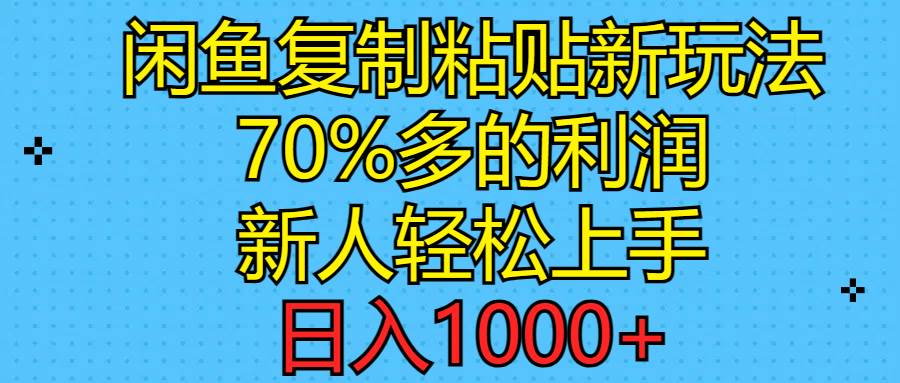 闲鱼复制粘贴新玩法，70%利润，新人轻松上手，日入1000+-选优云网创