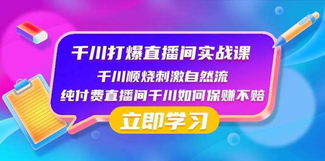 千川-打爆直播间实战课：千川顺烧刺激自然流 纯付费直播间千川如何保赚不赔-选优云网创