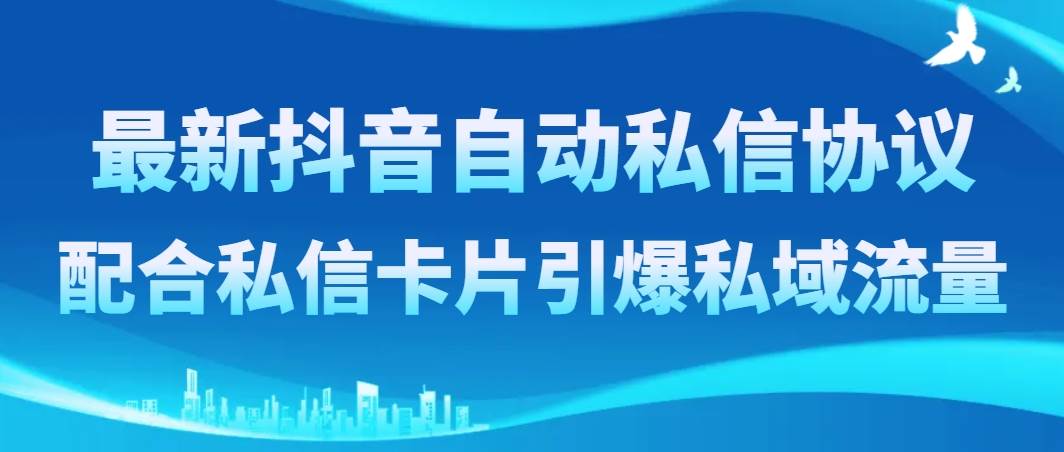 最新抖音自动私信协议，配合私信卡片引爆私域流量-选优云网创