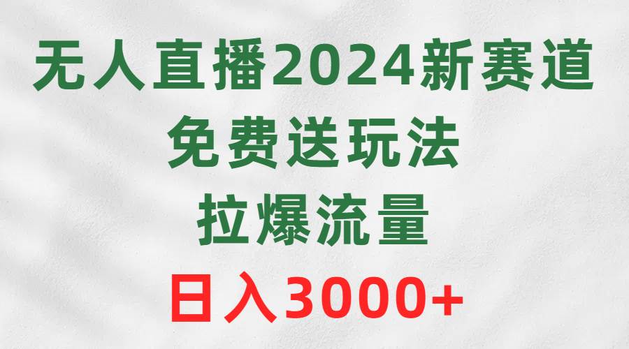 无人直播2024新赛道，免费送玩法，拉爆流量，日入3000+-选优云网创