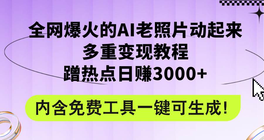 全网爆火的AI老照片动起来多重变现教程，蹭热点日赚3000+，内含免费工具-选优云网创