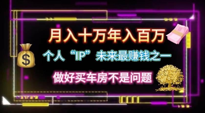 个人“IP”月入十万 年入百万，逆风翻盘秘籍！-选优云网创