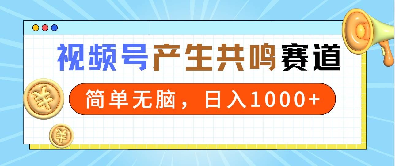 2024年视频号，产生共鸣赛道，简单无脑，一分钟一条视频，日入1000+-选优云网创