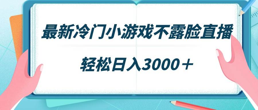 最新冷门小游戏不露脸直播，场观稳定几千，轻松日入3000＋-选优云网创