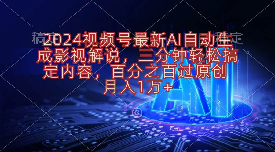 2024视频号最新AI自动生成影视解说，三分钟轻松搞定内容，百分之百过原...-选优云网创