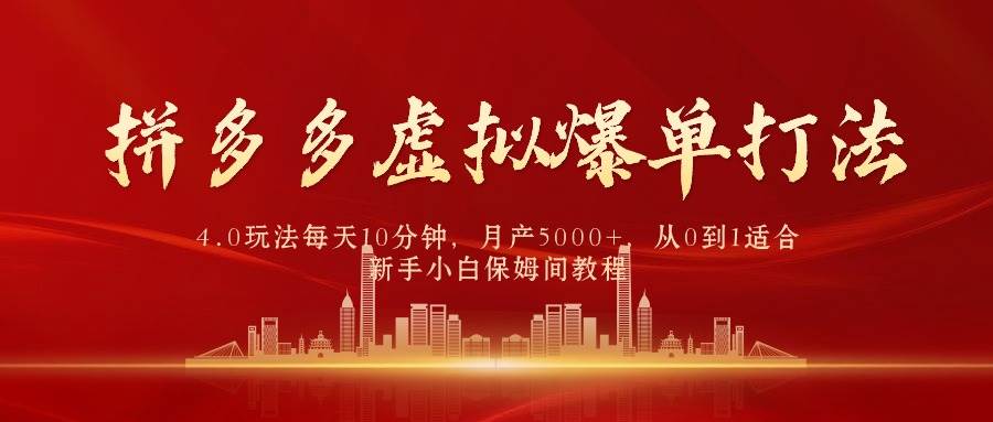 拼多多虚拟爆单打法4.0，每天10分钟，月产5000+，从0到1赚收益教程-选优云网创