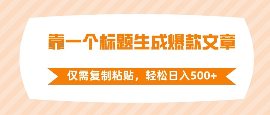 靠一个标题生成爆款文章，仅需复制粘贴，轻松日入500+-选优云网创