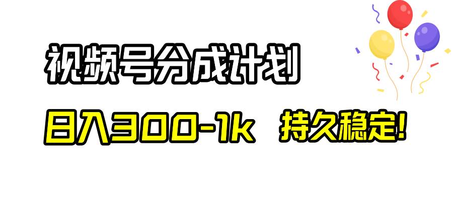 视频号分成计划，日入300-1k，持久稳定！-选优云网创