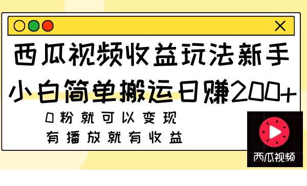 西瓜视频收益玩法，新手小白简单搬运日赚200+0粉就可以变现 有播放就有收益-选优云网创