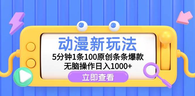 动漫新玩法，5分钟1条100原创条条爆款，无脑操作日入1000+-选优云网创