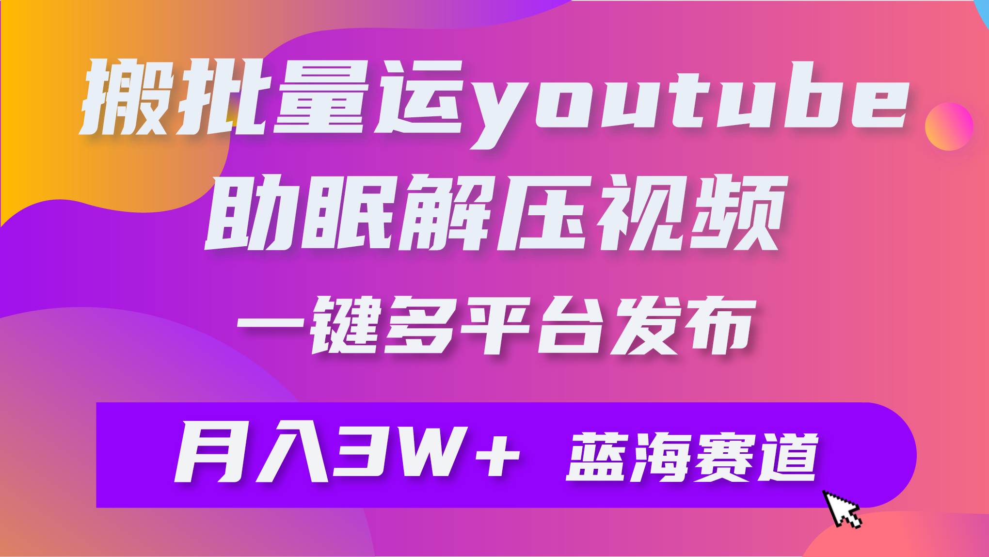 批量搬运YouTube解压助眠视频 一键多平台发布 月入2W+-选优云网创