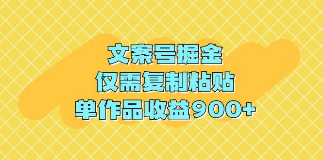 文案号掘金，仅需复制粘贴，单作品收益900+-选优云网创