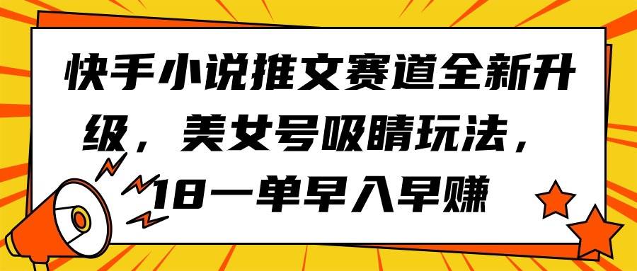 快手小说推文赛道全新升级，美女号吸睛玩法，18一单早入早赚-选优云网创