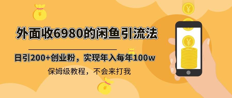 外面收费6980闲鱼引流法，日引200+创业粉，每天稳定2000+收益，保姆级教程-选优云网创