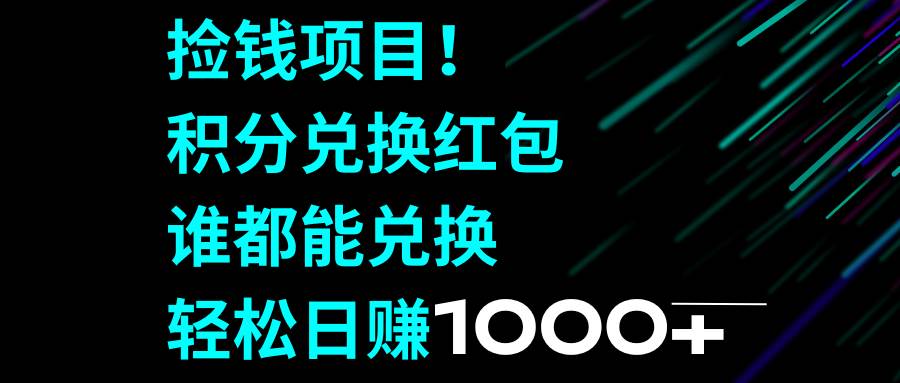 捡钱项目！积分兑换红包，谁都能兑换，轻松日赚1000+-选优云网创