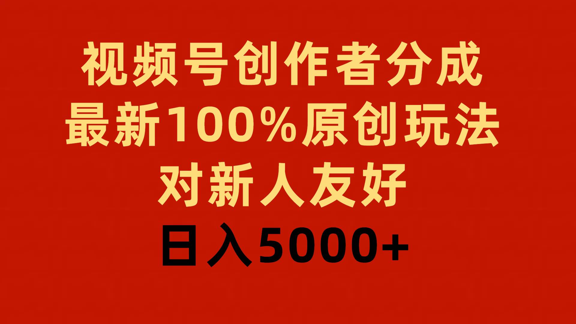 视频号创作者分成，最新100%原创玩法，对新人友好，日入5000+-选优云网创