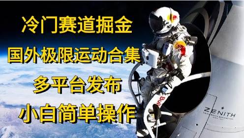 冷门赛道掘金，国外极限运动视频合集，多平台发布，小白简单操作-选优云网创