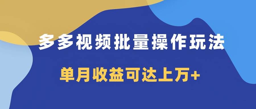 多多视频带货项目批量操作玩法，仅复制搬运即可，单月收益可达上万+-选优云网创