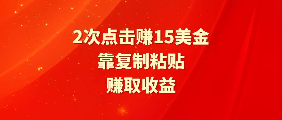 靠2次点击赚15美金，复制粘贴就能赚取收益-选优云网创