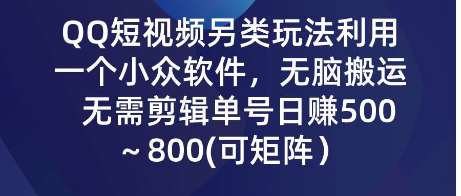 QQ短视频另类玩法，利用一个小众软件，无脑搬运，无需剪辑单号日赚500～...-选优云网创