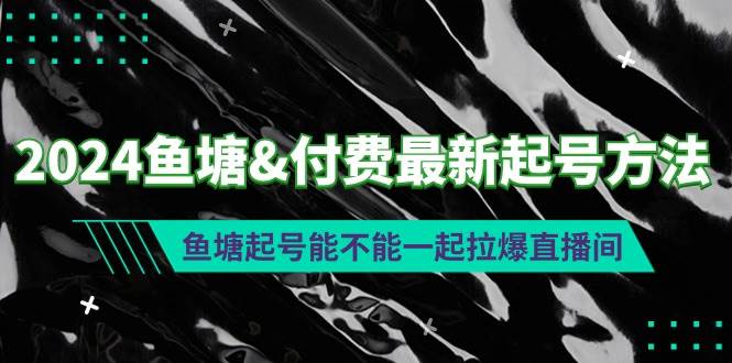 2024鱼塘付费最新起号方法：鱼塘起号能不能一起拉爆直播间-选优云网创