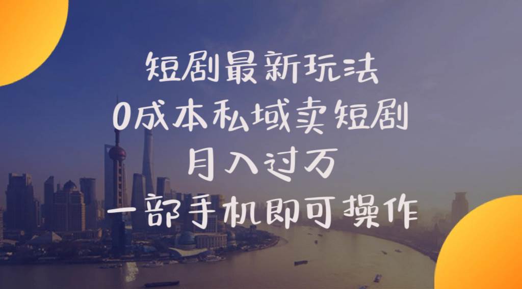 短剧最新玩法    0成本私域卖短剧     月入过万     一部手机即可操作-选优云网创