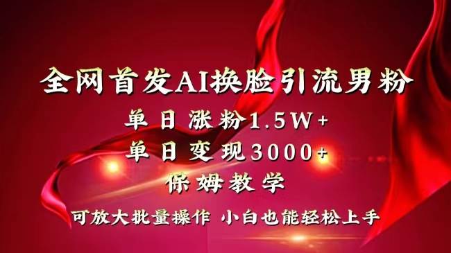 全网独创首发AI换脸引流男粉单日涨粉1.5W+变现3000+小白也能上手快速拿结果-选优云网创